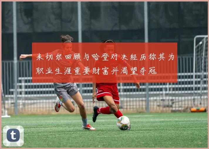 米切尔回顾与哈登对决经历称其为职业生涯重要财富并渴望夺冠