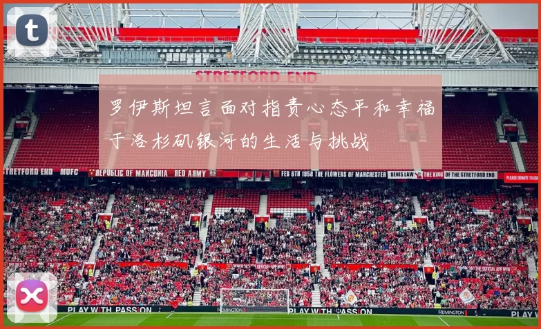 罗伊斯坦言面对指责心态平和幸福于洛杉矶银河的生活与挑战