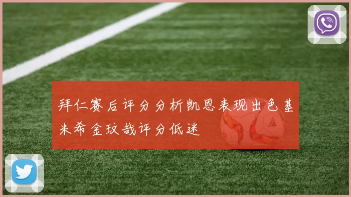 拜仁赛后评分分析凯恩表现出色基米希金玟哉评分低迷