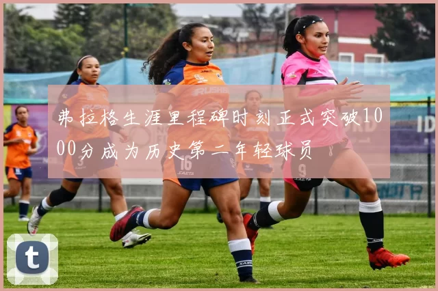 弗拉格生涯里程碑时刻正式突破1000分成为历史第二年轻球员