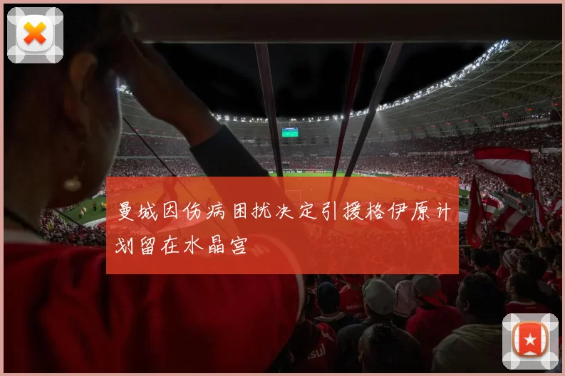曼城因伤病困扰决定引援格伊原计划留在水晶宫