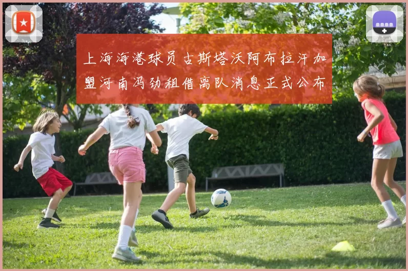 上海海港球员古斯塔沃阿布拉汗加盟河南冯劲租借离队消息正式公布