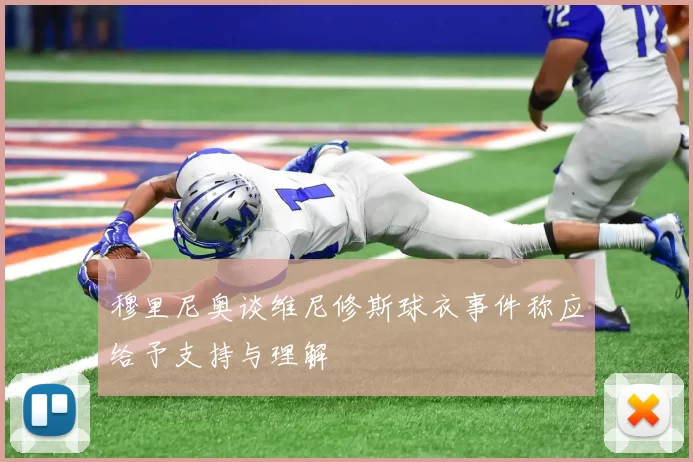 穆里尼奥谈维尼修斯球衣事件称应给予支持与理解