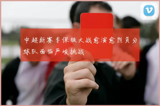 中超新赛季保级大战愈演愈烈负分球队面临严峻挑战